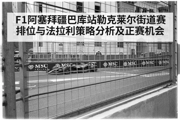 F1阿塞拜疆巴库站勒克莱尔街道赛排位与法拉利策略分析及正赛机会