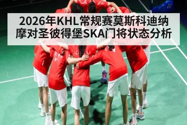 2026年KHL常规赛莫斯科迪纳摩对圣彼得堡SKA门将状态分析