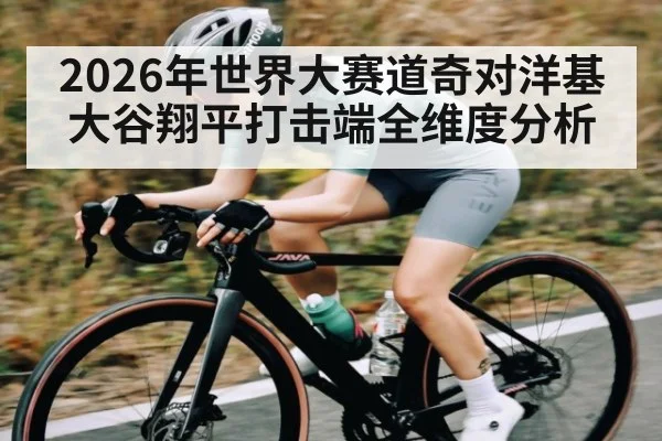 2026年世界大赛道奇对洋基大谷翔平打击端全维度分析